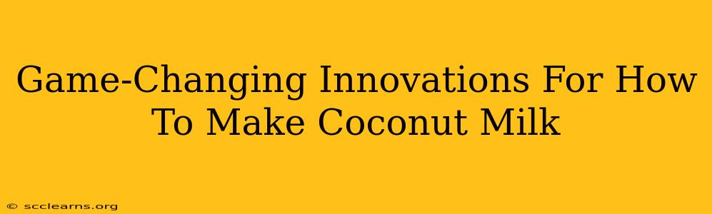 Game-Changing Innovations For How To Make Coconut Milk