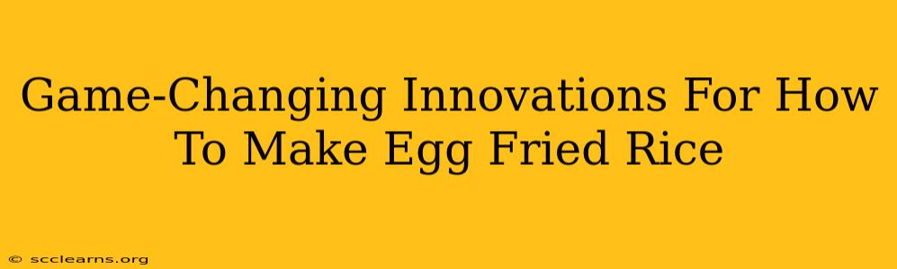 Game-Changing Innovations For How To Make Egg Fried Rice