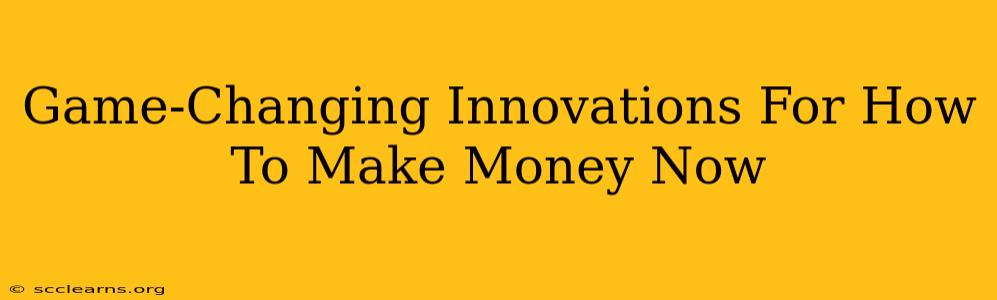 Game-Changing Innovations For How To Make Money Now