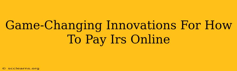 Game-Changing Innovations For How To Pay Irs Online