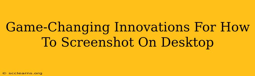 Game-Changing Innovations For How To Screenshot On Desktop