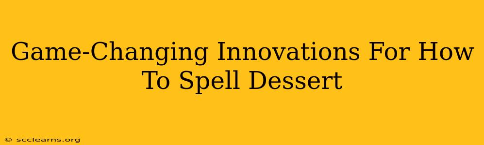 Game-Changing Innovations For How To Spell Dessert