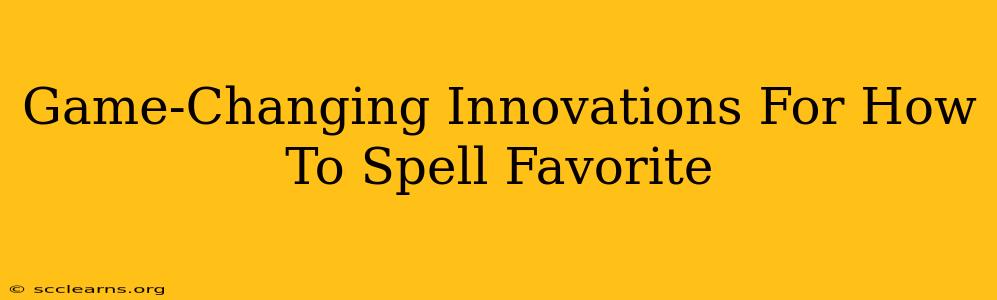 Game-Changing Innovations For How To Spell Favorite