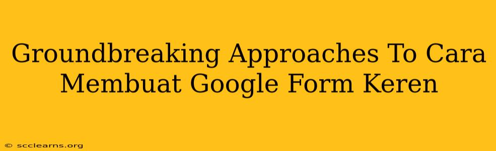 Groundbreaking Approaches To Cara Membuat Google Form Keren