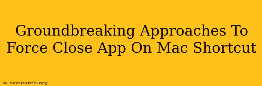 Groundbreaking Approaches To Force Close App On Mac Shortcut