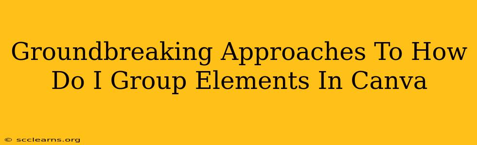 Groundbreaking Approaches To How Do I Group Elements In Canva