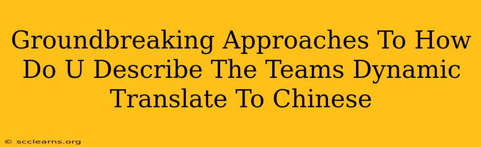 Groundbreaking Approaches To How Do U Describe The Teams Dynamic Translate To Chinese