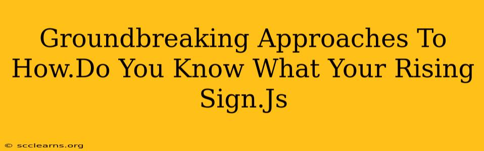 Groundbreaking Approaches To How.Do You Know What Your Rising Sign.Js