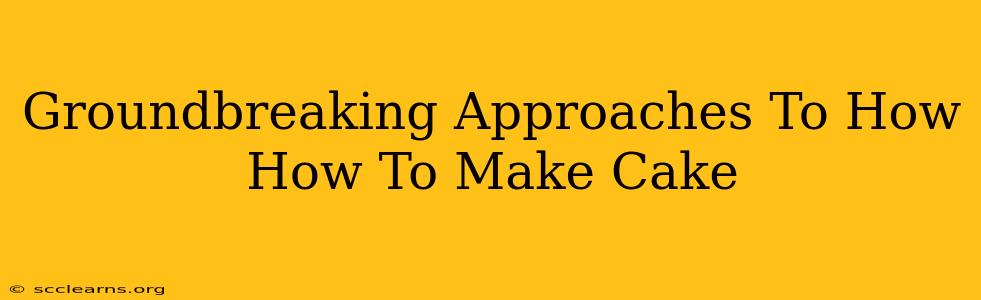 Groundbreaking Approaches To How How To Make Cake