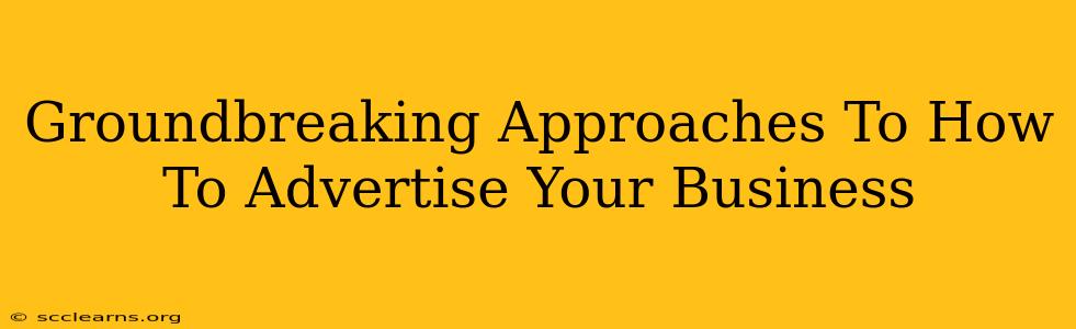 Groundbreaking Approaches To How To Advertise Your Business