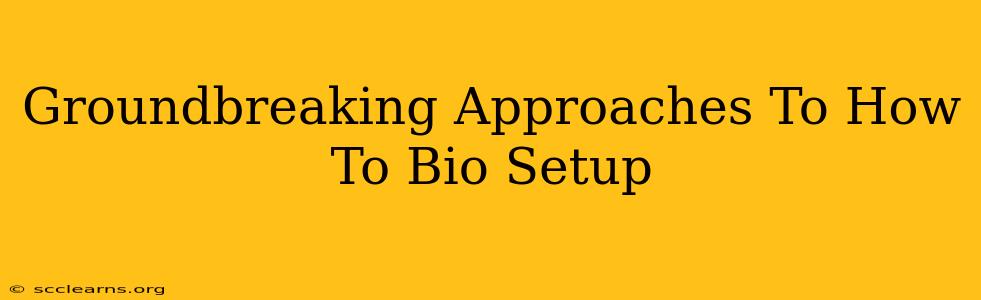 Groundbreaking Approaches To How To Bio Setup