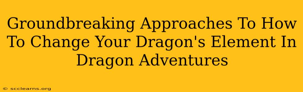 Groundbreaking Approaches To How To Change Your Dragon's Element In Dragon Adventures