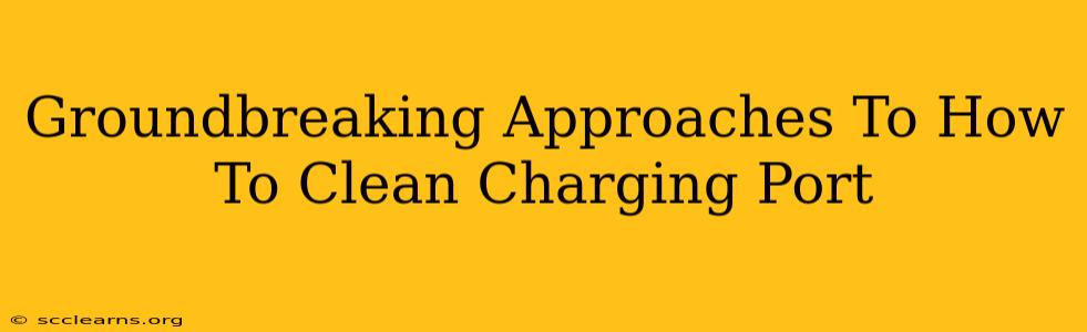 Groundbreaking Approaches To How To Clean Charging Port