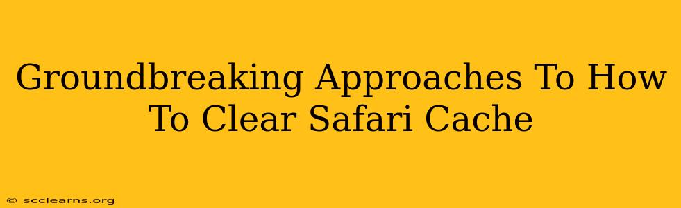 Groundbreaking Approaches To How To Clear Safari Cache