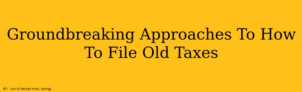 Groundbreaking Approaches To How To File Old Taxes