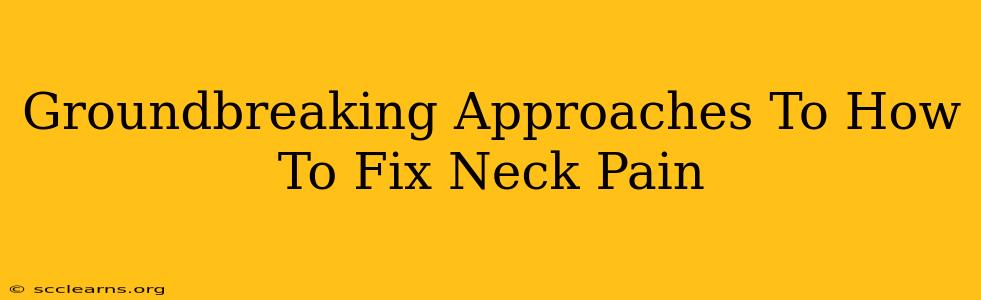 Groundbreaking Approaches To How To Fix Neck Pain