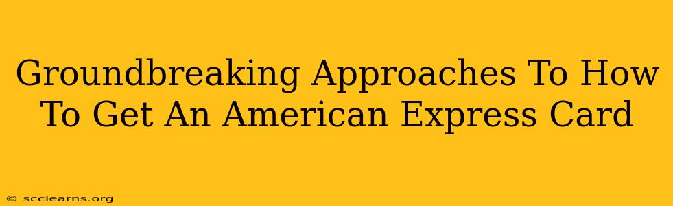 Groundbreaking Approaches To How To Get An American Express Card