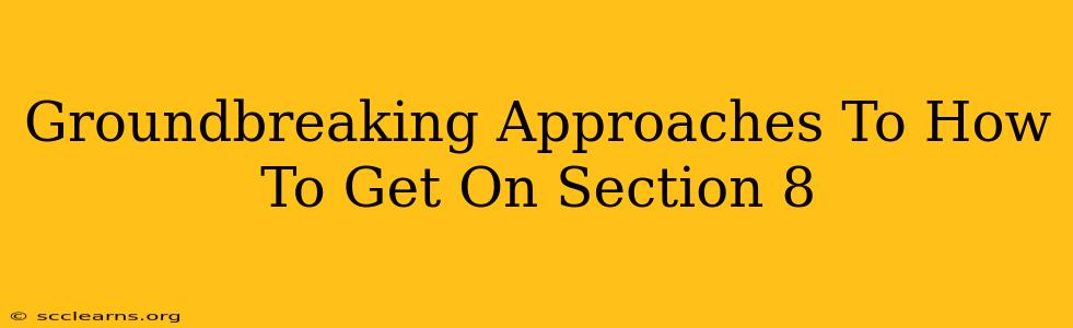 Groundbreaking Approaches To How To Get On Section 8