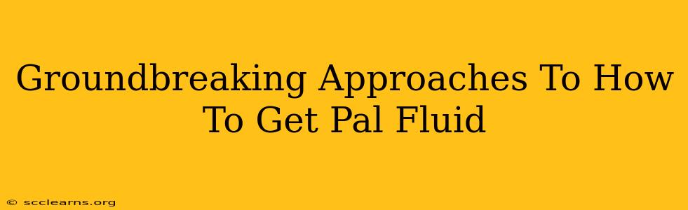 Groundbreaking Approaches To How To Get Pal Fluid