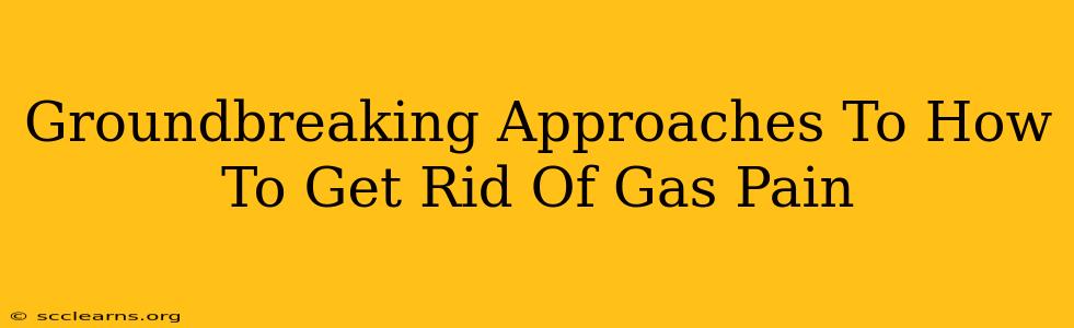 Groundbreaking Approaches To How To Get Rid Of Gas Pain