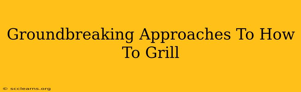 Groundbreaking Approaches To How To Grill