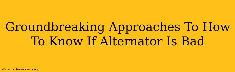 Groundbreaking Approaches To How To Know If Alternator Is Bad