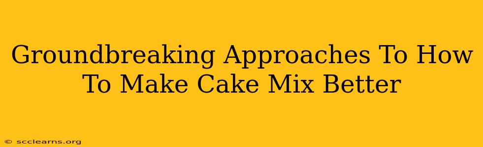 Groundbreaking Approaches To How To Make Cake Mix Better