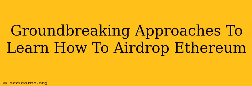 Groundbreaking Approaches To Learn How To Airdrop Ethereum