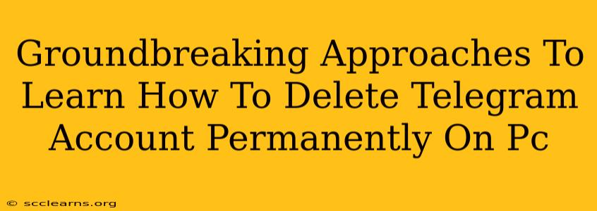 Groundbreaking Approaches To Learn How To Delete Telegram Account Permanently On Pc