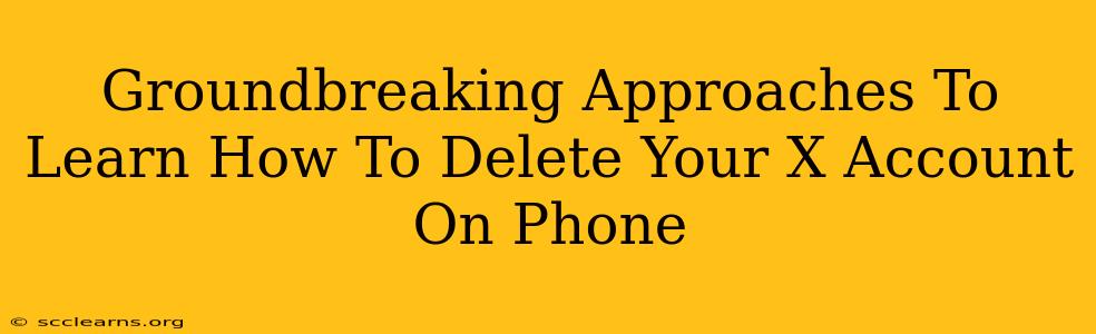 Groundbreaking Approaches To Learn How To Delete Your X Account On Phone