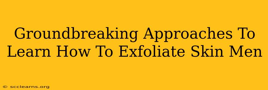 Groundbreaking Approaches To Learn How To Exfoliate Skin Men