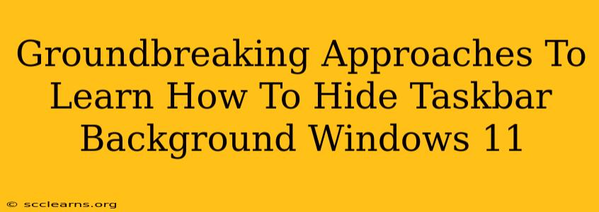 Groundbreaking Approaches To Learn How To Hide Taskbar Background Windows 11