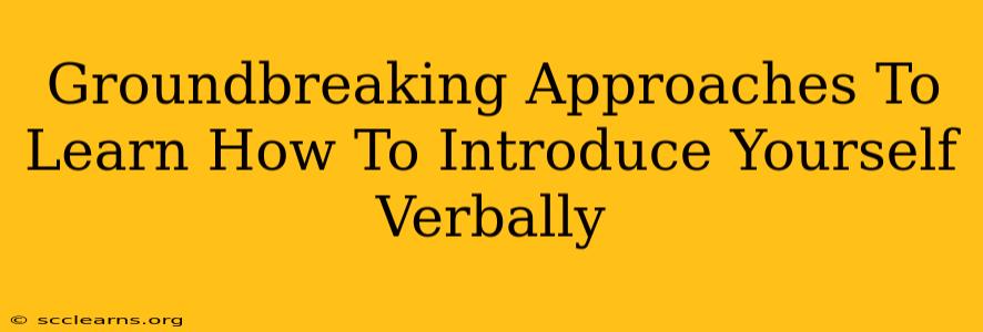 Groundbreaking Approaches To Learn How To Introduce Yourself Verbally