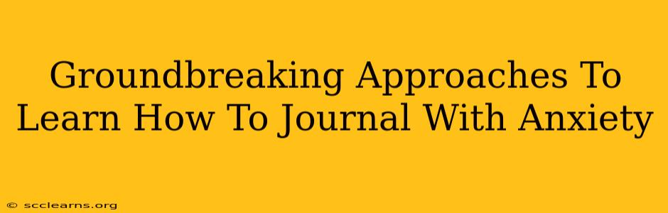 Groundbreaking Approaches To Learn How To Journal With Anxiety