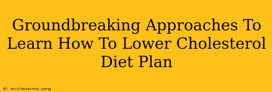 Groundbreaking Approaches To Learn How To Lower Cholesterol Diet Plan