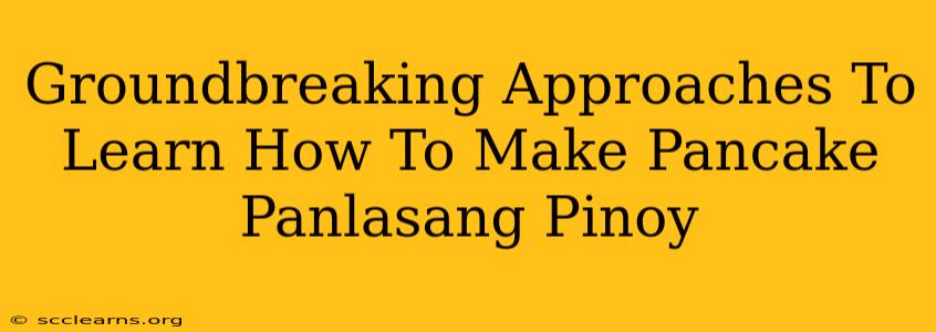 Groundbreaking Approaches To Learn How To Make Pancake Panlasang Pinoy