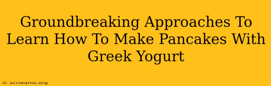 Groundbreaking Approaches To Learn How To Make Pancakes With Greek Yogurt