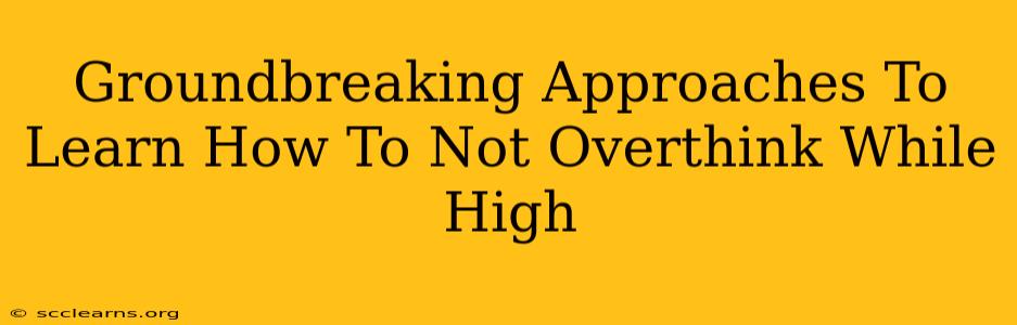 Groundbreaking Approaches To Learn How To Not Overthink While High