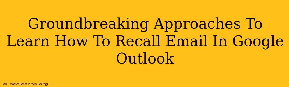 Groundbreaking Approaches To Learn How To Recall Email In Google Outlook