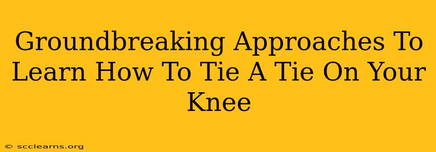 Groundbreaking Approaches To Learn How To Tie A Tie On Your Knee