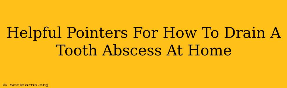 Helpful Pointers For How To Drain A Tooth Abscess At Home