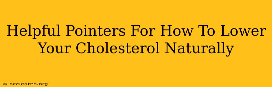 Helpful Pointers For How To Lower Your Cholesterol Naturally