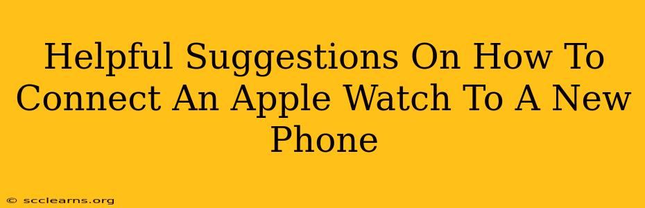 Helpful Suggestions On How To Connect An Apple Watch To A New Phone