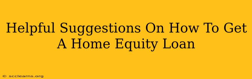 Helpful Suggestions On How To Get A Home Equity Loan