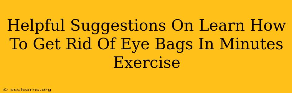 Helpful Suggestions On Learn How To Get Rid Of Eye Bags In Minutes Exercise