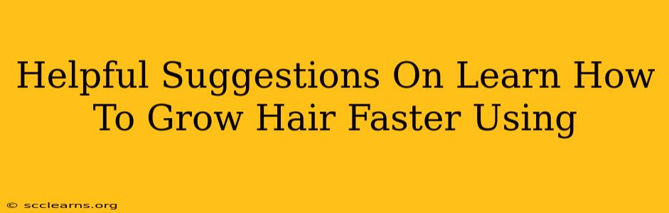 Helpful Suggestions On Learn How To Grow Hair Faster Using