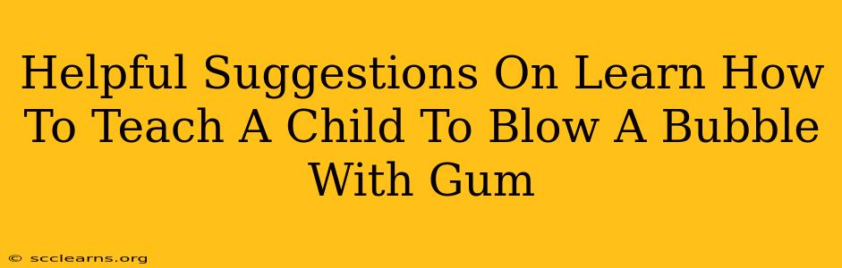 Helpful Suggestions On Learn How To Teach A Child To Blow A Bubble With Gum