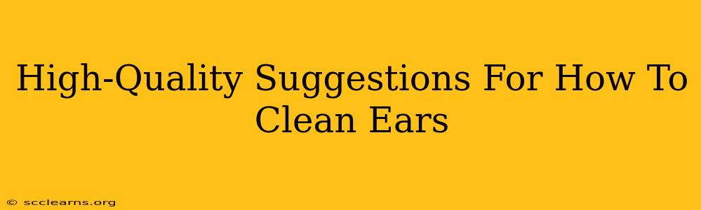 High-Quality Suggestions For How To Clean Ears