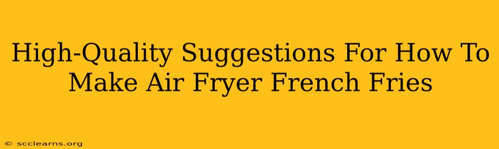 High-Quality Suggestions For How To Make Air Fryer French Fries