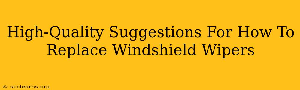 High-Quality Suggestions For How To Replace Windshield Wipers